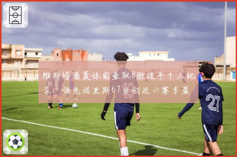维斯塔潘夏休前豪取8胜追平个人纪录,领先诺里斯67分创近六赛季最大分差