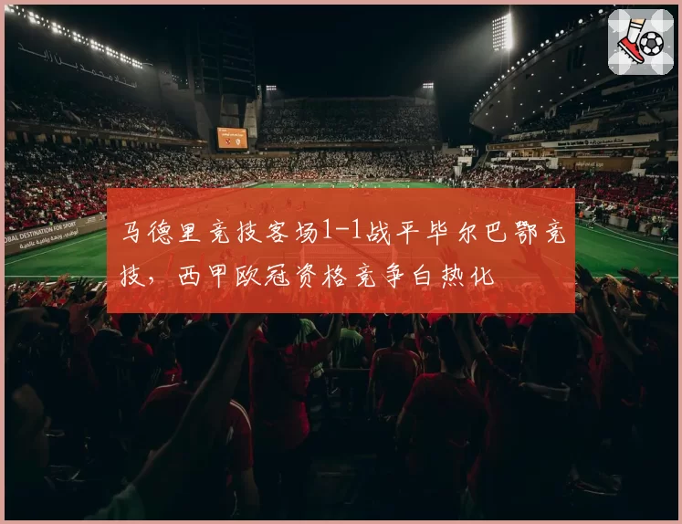 马德里竞技客场1-1战平毕尔巴鄂竞技，西甲欧冠资格竞争白热化