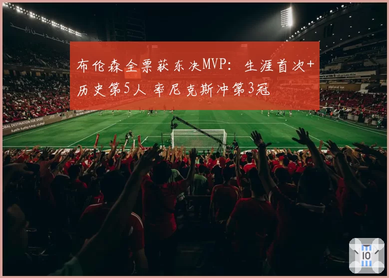 布伦森全票获东决MVP：生涯首次+历史第5人 率尼克斯冲第3冠
