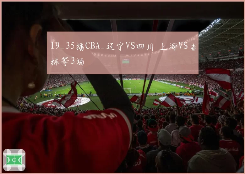 19_35播CBA_辽宁VS四川 上海VS吉林等3场