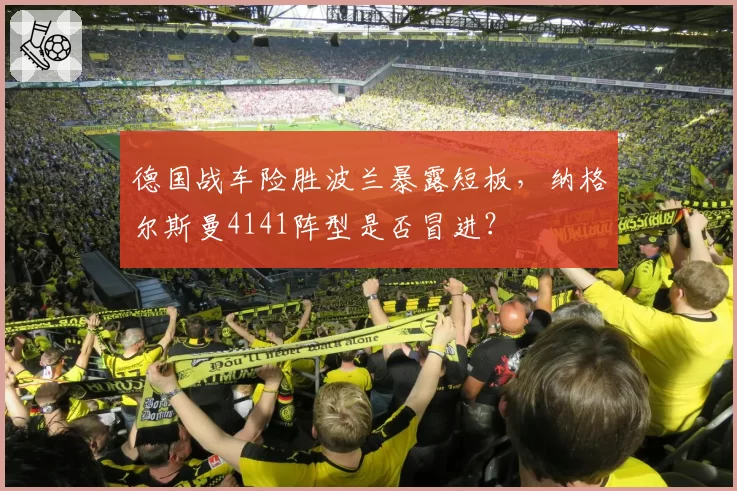 德国战车险胜波兰暴露短板，纳格尔斯曼4141阵型是否冒进？
