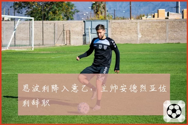 恩波利降入意乙,主帅安德烈亚佐利辞职