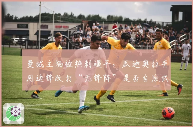 曼城主场被热刺逼平，瓜迪奥拉弃用边锋改打“无锋阵”是否自废武功？