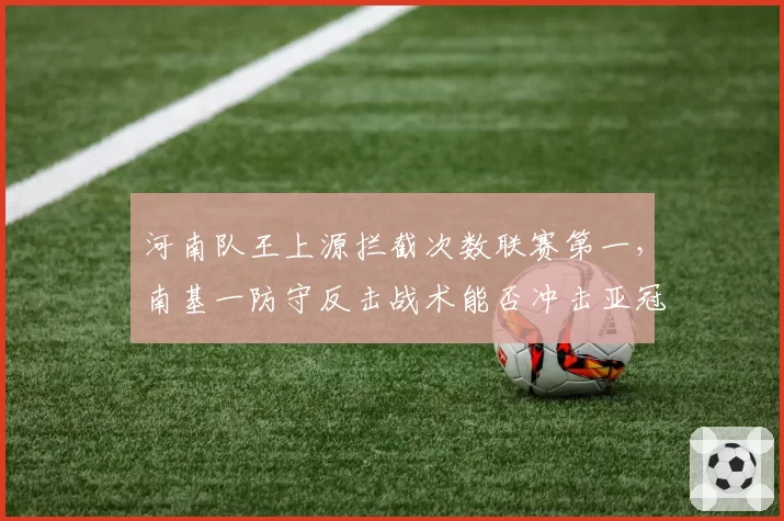 河南队王上源拦截次数联赛第一，南基一防守反击战术能否冲击亚冠？