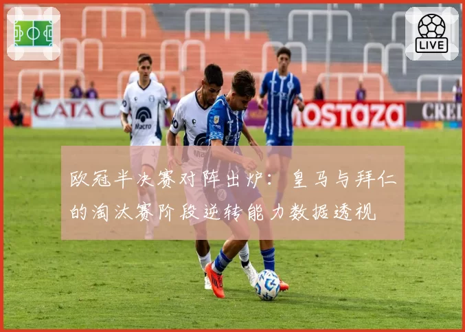 欧冠半决赛对阵出炉：皇马与拜仁的淘汰赛阶段逆转能力数据透视