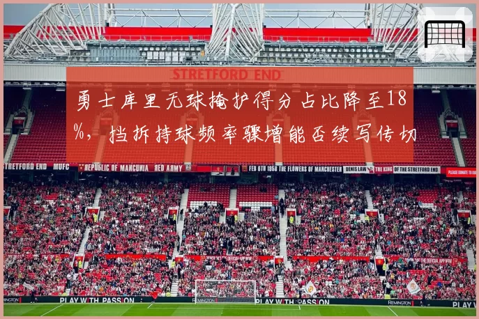 勇士库里无球掩护得分占比降至18%，挡拆持球频率骤增能否续写传切神话？