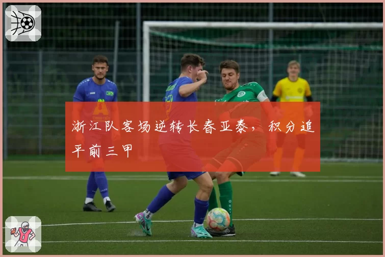 浙江队客场逆转长春亚泰，积分追平前三甲
