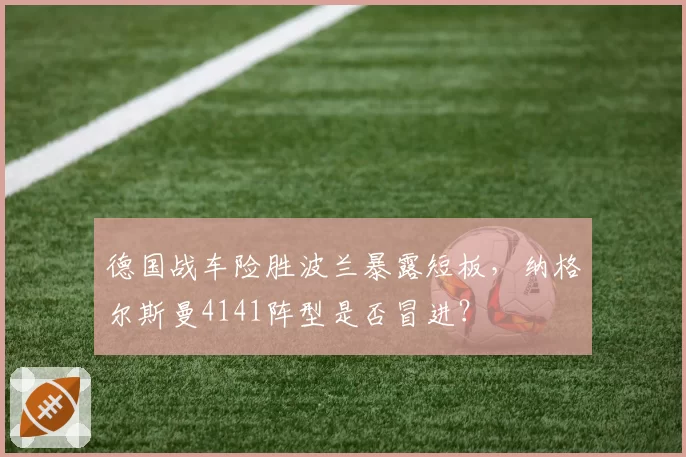 德国战车险胜波兰暴露短板，纳格尔斯曼4141阵型是否冒进？