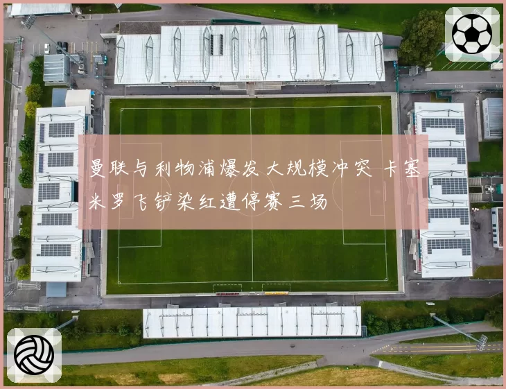 曼联与利物浦爆发大规模冲突 卡塞米罗飞铲染红遭停赛三场