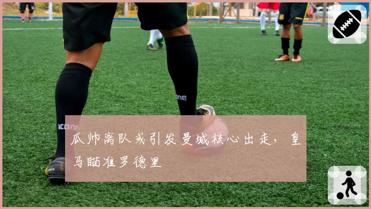 瓜帅离队或引发曼城核心出走,皇马瞄准罗德里