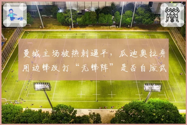 曼城主场被热刺逼平，瓜迪奥拉弃用边锋改打“无锋阵”是否自废武功？