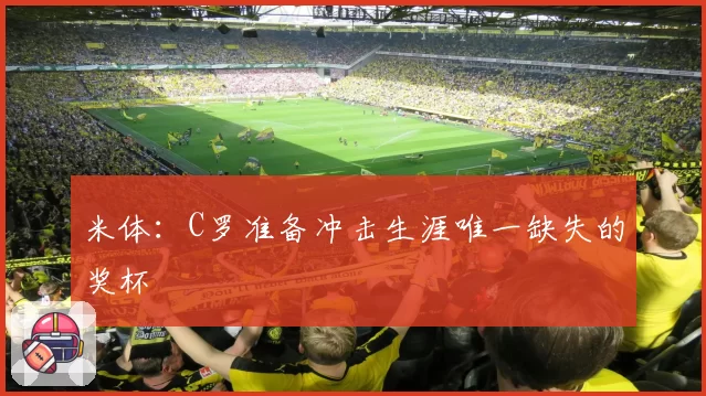 米体：C罗准备冲击生涯唯一缺失的奖杯