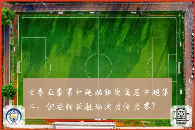 长春亚泰累计跑动距离高居中超第二，但逆转获胜场次为何为零？