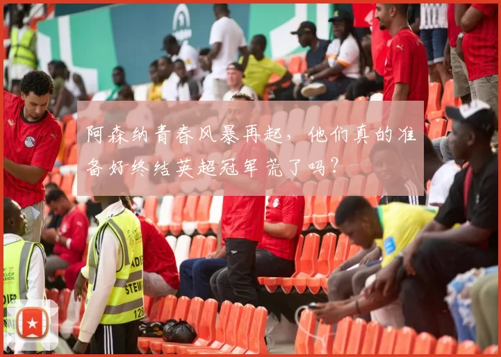 阿森纳青春风暴再起,他们真的准备好终结英超冠军荒了吗?