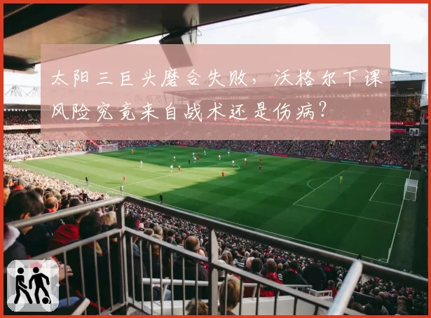 太阳三巨头磨合失败，沃格尔下课风险究竟来自战术还是伤病？