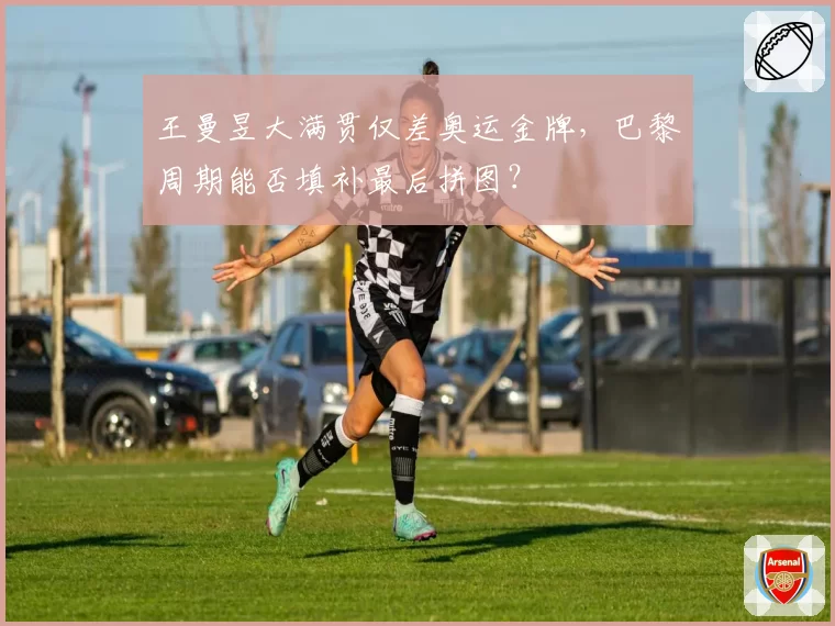 王曼昱大满贯仅差奥运金牌,巴黎周期能否填补最后拼图?