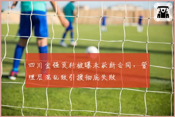 四川金强莫科被曝未获新合同，管理层混乱致引援彻底失败